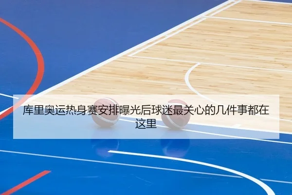 库里奥运热身赛安排曝光后球迷最关心的几件事都在这里